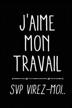 Paperback J'aime mon travail, SVP virez-moi: Journal/Carnet de notes ligné drôle pour collègue de travail, Joli cadeau original rigolo de pot de départ, retrait [French] Book