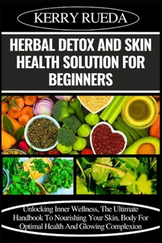 Paperback Herbal Detox and Skin Health Solution for Beginners: Unlocking Inner Wellness, The Ultimate Handbook To Nourishing Your Skin, Body For Optimal Health Book