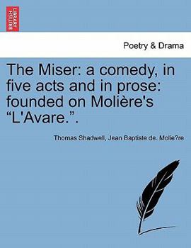 Paperback The Miser: A Comedy, in Five Acts and in Prose: Founded on Moliere's L'Avare.. Book