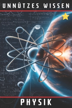 Unnützes Wissen Physik: 66 unterhaltsame und interessante Fakten aus der Welt der Physik (German Edition)