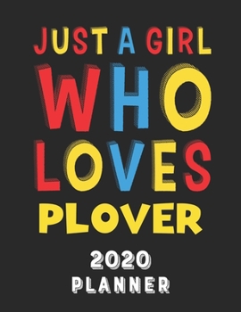 Just A Girl Who Loves Plover 2020 Planner: Weekly Monthly 2020 Planner For Girl Women Who Loves Plover 8.5x11 67 Pages