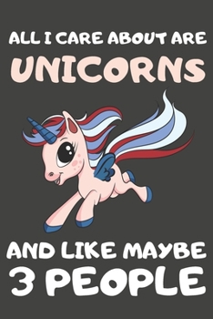 All I Care About Are Unicorns And Like Maybe 3 People: Unicorn Gifts Blank Notebooks, Journals and Diaries to Write In | For Unicorn Lovers