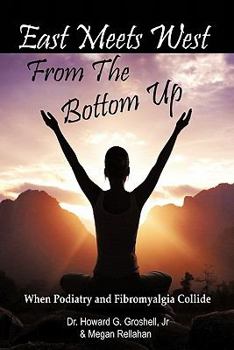 Paperback East Meets West from the Bottom Up: When Podiatry and Fibromyalgia Collide Book