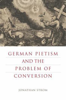 German Pietism and the Problem of Conversion - Book  of the Pietist, Moravian, and Anabaptist Studies