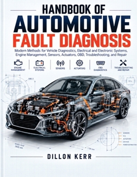 Handbook Of Automotive Fault Diagnosis: Modern Methods for Vehicle Diagnostics, Electrical and Electronic Systems, Engine Management, Sensors, Actuators, OBD, Troubleshooting, and Repair