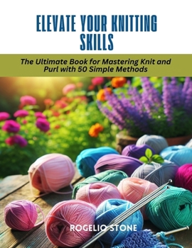 Paperback Elevate Your Knitting Skills: The Ultimate Book for Mastering Knit and Purl with 50 Simple Methods Book