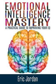Paperback Emotional Intelligence Mastery: A Practical Guide To Improving Your EQ Book