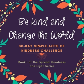 Paperback Be Kind and Change the World: 30 Day Simple Acts of Kindness Challenge: Book I of the Spread Goodness and Light Series Book