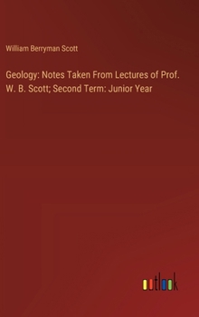 Hardcover Geology: Notes Taken From Lectures of Prof. W. B. Scott; Second Term: Junior Year Book