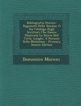 Paperback Bibliografia Storico-Ragionata Della Toscana: O Sia Catalogo Degli Scrittori Che Hanno Illustrata La Storia Dell Citta, Luoghi, E Persone Della Medesi [Italian] Book