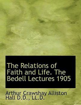 The Relations of Faith and Life the Bedell Lectures 1905
