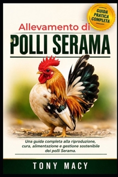 ALLEVAMENTO DI POLLI SERAMA: Una guida completa alla riproduzione, cura, alimentazione e gestione sostenibile dei polli Serama. (Italian Edition)