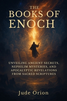 The Books of Enoch: Unveiling Ancient Secrets, Nephilim Mysteries, and Apocalyptic Revelations from Sacred Scriptures