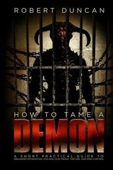 Paperback How to Tame a Demon: A short practical guide to organized intimidation stalking, electronic torture, and mind control Book