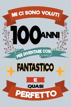 Mi ci sono voluti 100 anni per diventare cosi fantastico e quasi perfetto: Regalo Per Compleanno Nascita Taccuino Journal Libretto d'appunti Blocco ... Torta - 100 Pagine A Punti (Italian Edition)