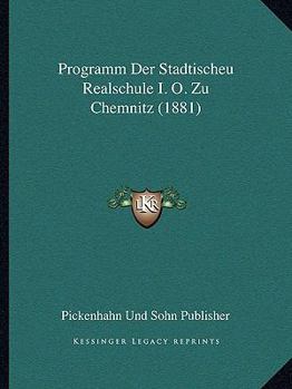 Paperback Programm Der Stadtischeu Realschule I. O. Zu Chemnitz (1881) [German] Book