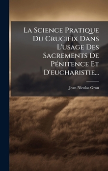 Hardcover La Science Pratique Du Crucifix Dans L'usage Des Sacrements De PÃ(c)nitence Et D'eucharistie... [French] Book
