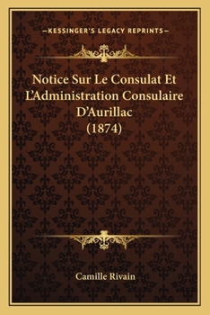 Paperback Notice Sur Le Consulat Et L'Administration Consulaire D'Aurillac (1874) [French] Book