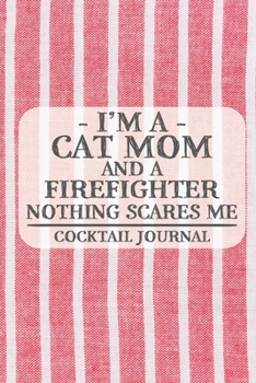 I'm a Cat Mom and a Firefighter Nothing Scares Me Cocktail Journal: Blank Cocktail Journal to Write in for Women, Bartenders, Drink and Alcohol Log, Document all Your Special Recipes and Notes for You