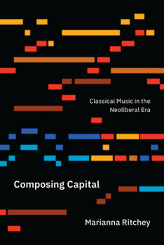 Composing Capital: Classical Music in the Neoliberal Era