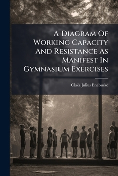 Paperback A Diagram Of Working Capacity And Resistance As Manifest In Gymnasium Exercises Book