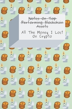 Notes On Top Performing Blockchain Assets / All The Money I Lost On Crypto: Lined Journal (Notebook, Diary) With 200 Pages, 6x9, Matte Finish