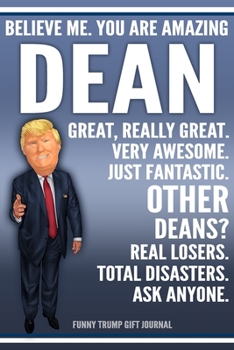 Funny Trump Journal - Believe Me. You Are Amazing Dean Great, Really Great. Very Awesome. Just Fantastic. Other Deans? Real Losers. Total Disasters. ... Name Gift Trump Gag Gift Notebook