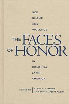 The Faces of Honor : Sex, Shame, and Violence in Colonial Latin America