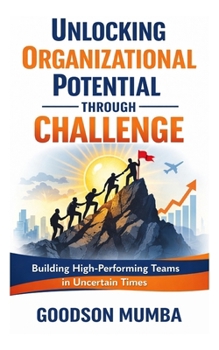 Paperback Unlocking Organizational Potential Through Challenge: Building High-Performing Teams in Uncertain Times Book