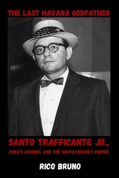The Last Havana Godfather: Santo Trafficante Jr., Cuba’s Casinos, and the Mafia’s Secret Empire
