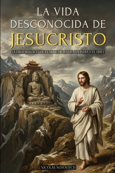 LA VIDA DESCONOCIDA DE JESUCRISTO: LA HISTORIA OCULTA: EL VIAJE DE JESÚS A LA INDIA Y EL TÍBET - EDICIÓN ILUSTRADA - VERSIÓN ORIGINAL COMPLETA SIN CENSURA (Spanish Edition)