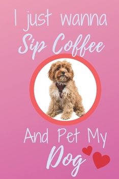 I Just Wanna Sip Coffee And Pet My Dog - Notebook Cavoodle Dog: signed Notebook/Journal Book to Write in, (6” x 9”), 120 Pages