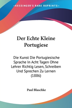 Paperback Der Echte Kleine Portugiese: Die Kunst Die Portugiesische Sprache In Acht Tagen Ohne Lehrer Richtig Lesen, Schreiben Und Sprechen Zu Lernen (1886) [German] Book