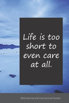 Life is too short to even care at all.: Motivational, Inspirational and Uplifting Notebook / Journal / Diary - 6 x 9 inches (15,24 x 22,86 cm), 150 pages.