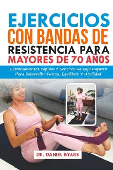Paperback Ejercicios Con Bandas De Resistencia Para Mayores De 70 Años: Entrenamientos Rápidos Y Sencillos De Bajo Impacto Para Desarrollar Fuerza, Equilibrio Y [Spanish] Book