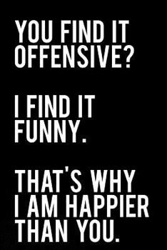 Paperback You Find It Offensive I Find It Funny That's Why I Am Happier Than You: 110-Page Funny Sarcastic 6 Book