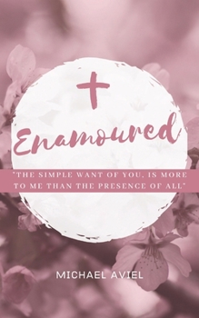 Paperback Enamoured: The Simple Want of You, is More To Me Than The Presence of All Else Book