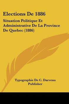 Paperback Elections De 1886: Situation Politique Et Administrative De La Province De Quebec (1886) [French] Book