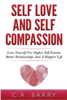 Paperback Self-Love And Self-Compassion: Love Yourself For Higher Self-Esteem, Better Rela Book