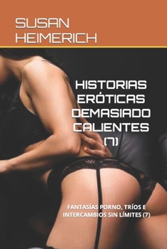 Historias Eróticas Demasiado Calientes (7): Fantasías Porno, Tríos E Intercambios Sin Límites (7)
