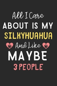 All I care about is my Silkyhuahua and like maybe 3 people: Lined Journal, 120 Pages, 6 x 9, Funny Silkyhuahua Dog Gift Idea, Black Matte Finish (All ... Silkyhuahua and like maybe 3 people Journal)