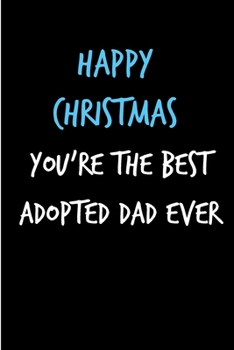 Happy Christmas You're The Best Adopted Dad Ever: From Adopted Child Kid - Xmas Notebook - Heartfelt Journal Blank Book for Him - Anniversary Birthday ... Alternative to a Greeting Card Exchange )