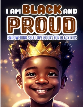 I Am Black and Proud: Empowering Self Love Books for Black Kids: Nurturing Confidence, Self-Love, and Resilience in Young Black Minds. Celebrate Black ... Boys with Fun and Inspirational Stories