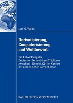 Paperback Derivatisierung, Computerisierung Und Wettbewerb: Die Entwicklung Der Deutschen Terminbörse Dtb/Eurex Zwischen 1990 Und 2001 Im Kontext Der Europäisch [German] Book