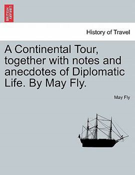 Paperback A Continental Tour, Together with Notes and Anecdotes of Diplomatic Life. by May Fly. Book