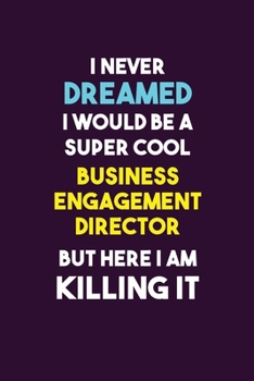 I Never Dreamed I would Be A Super Cool Business Engagement Director But Here I Am Killing It: 6X9 120 pages Career  Notebook Unlined  Writing Journal