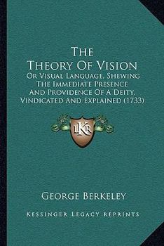 The theory of vision, or visual language, shewing the immediate presence and providence of a deity, vindicated and explained. By the author of Alciphron, or, the minute philosopher.