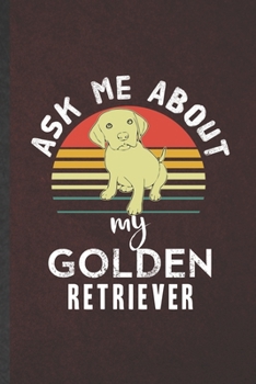 Ask Me About My Golden Retriever: Funny Golden Retriever Lined Notebook/ Blank Journal For Dog Mom Owner Vet, Inspirational Saying Unique Special Birthday Gift Idea Modern 6x9 110 Pages