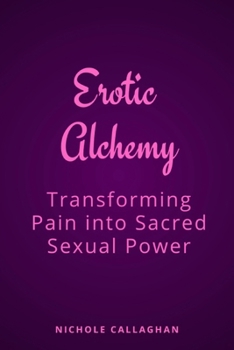 Erotic Alchemy: Transforming Pain into Sacred Sexual Power
