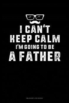 Paperback I Can't Keep Calm I'm Going to Be a Father: Mileage Log Book